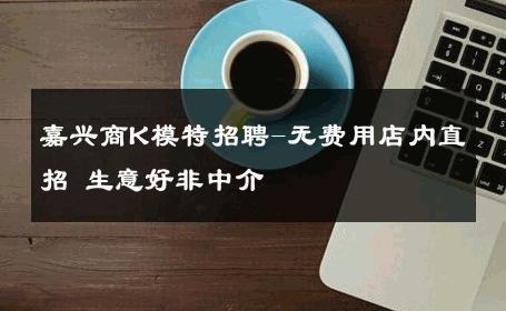 嘉兴商K模特招聘-无费用店内直招 生意好非中介