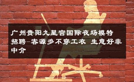 广州贵阳九星宫国际夜场模特招聘-客源多不穿工衣 生意好非中介