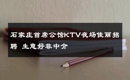 石家庄首席公馆KTV夜场佳丽招聘 生意好非中介