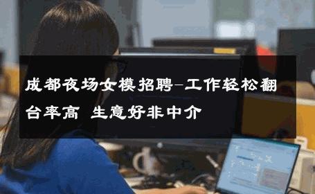 成都夜场女模招聘-工作轻松翻台率高 生意好非中介