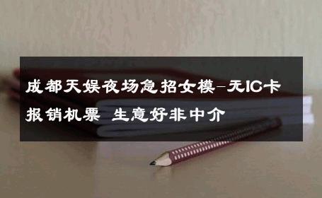 成都天娱夜场急招女模-无IC卡报销机票 生意好非中介