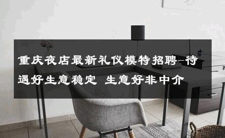 重庆夜店最新礼仪模特招聘-待遇好生意稳定 生意好非中介