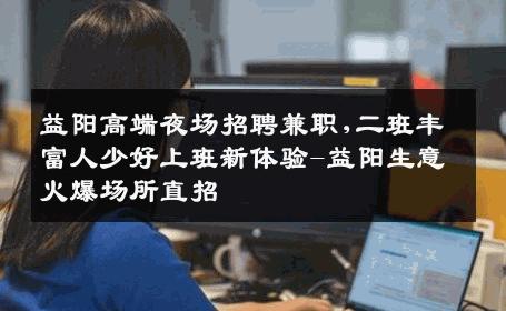 益阳高端夜场招聘兼职,二班丰富人少好上班新体验-益阳生意火爆场所直招