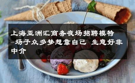 上海亚洲汇商务夜场招聘模特-场子众多梦想靠自己 生意好非中介