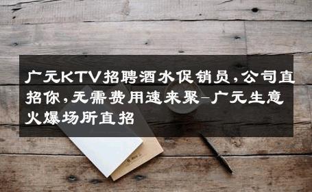 广元KTV招聘酒水促销员,公司直招你,无需费用速来聚-广元生意火爆场所直招