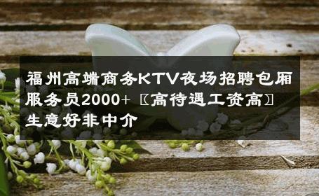 福州高端商务KTV夜场招聘包厢服务员2000+〖高待遇工资高〗 生意好非中介