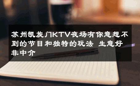 苏州凯旋门KTV夜场有你意想不到的节目和独特的玩法 生意好非中介