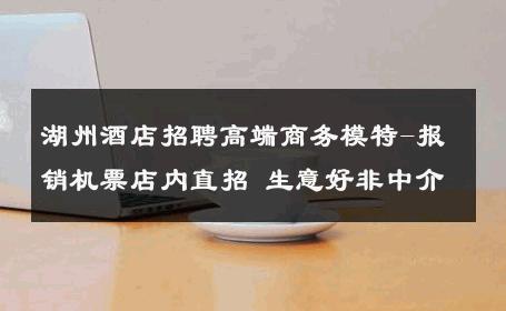 湖州酒店招聘高端商务模特-报销机票店内直招 生意好非中介