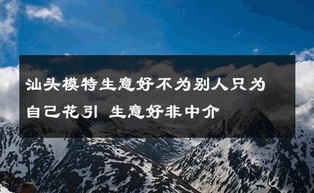 汕头模特生意好不为别人只为自己花引 生意好非中介