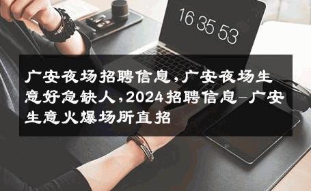 广安夜场招聘信息,广安夜场生意好急缺人,2024招聘信息-广安生意火爆场所直招