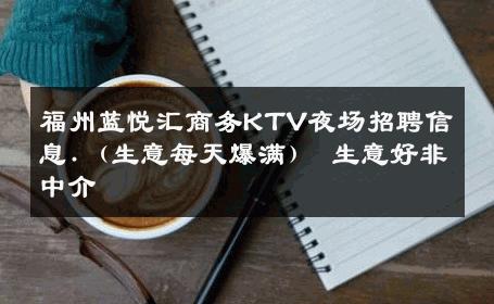 福州蓝悦汇商务KTV夜场招聘信息.（生意每天爆满） 生意好非中介