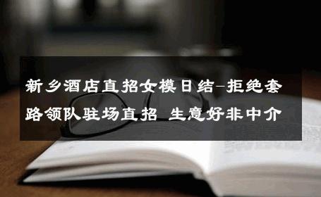 新乡酒店直招女模日结-拒绝套路领队驻场直招 生意好非中介