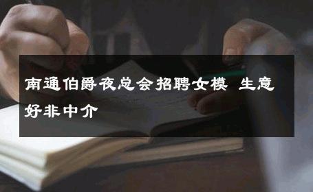 南通伯爵夜总会招聘女模 生意好非中介