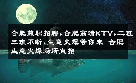 合肥兼职招聘,合肥高端KTV,二班三班不断,生意火爆等你来-合肥生意火爆场所直招