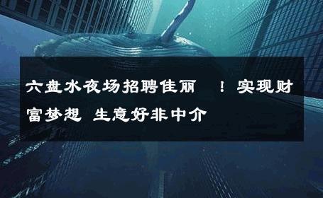 六盘水夜场招聘佳丽  ！实现财富梦想 生意好非中介