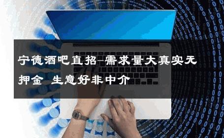 宁德酒吧直招-需求量大真实无押金 生意好非中介