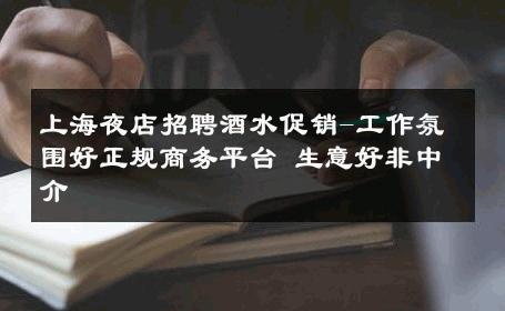 上海夜店招聘酒水促销-工作氛围好正规商务平台 生意好非中介