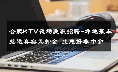 合肥KTV夜场晚班招聘-外地豪车接送真实无押金 生意好非中介