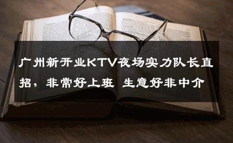 广州新开业KTV夜场实力队长直招，非常好上班 生意好非中介