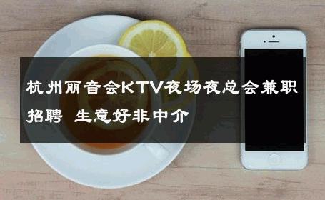 杭州丽音会KTV夜场夜总会兼职招聘 生意好非中介