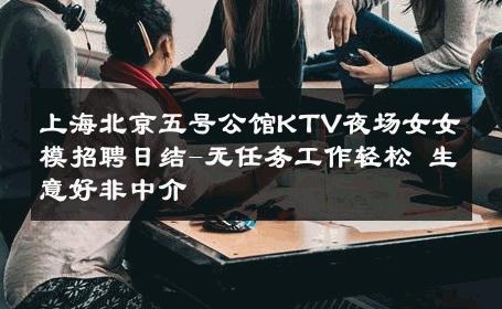 上海北京五号公馆KTV夜场女女模招聘日结-无任务工作轻松 生意好非中介