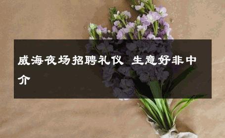 威海夜场招聘礼仪 生意好非中介