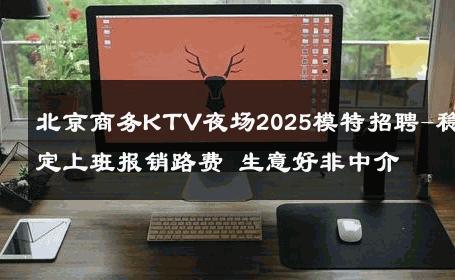 北京商务KTV夜场2025模特招聘-稳定上班报销路费 生意好非中介