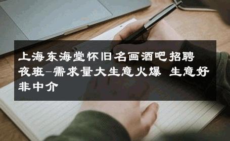 上海东海堂怀旧名画酒吧招聘夜班-需求量大生意火爆 生意好非中介