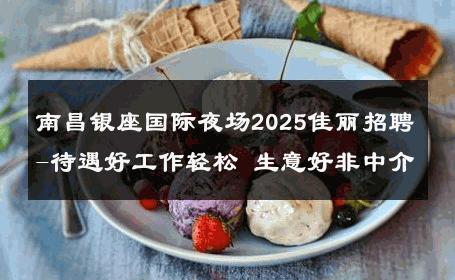 南昌银座国际夜场2025佳丽招聘-待遇好工作轻松 生意好非中介