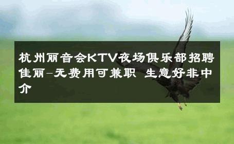 杭州丽音会KTV夜场俱乐部招聘佳丽-无费用可兼职 生意好非中介