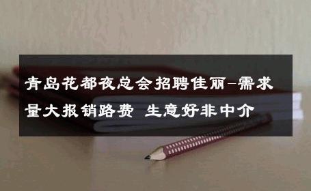 青岛花都夜总会招聘佳丽-需求量大报销路费 生意好非中介