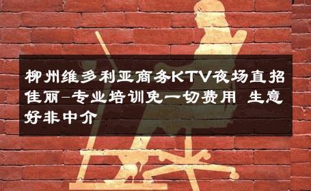 柳州维多利亚商务KTV夜场直招佳丽-专业培训免一切费用 生意好非中介