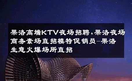 果洛高端KTV夜场招聘,果洛夜场商务素场直招模特促销员-果洛生意火爆场所直招