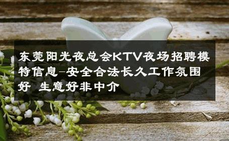 东莞阳光夜总会KTV夜场招聘模特信息-安全合法长久工作氛围好 生意好非中介