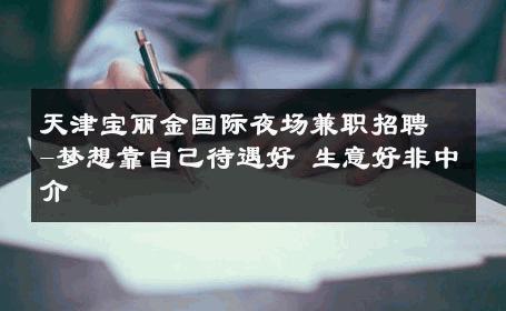 天津宝丽金国际夜场兼职招聘-梦想靠自己待遇好 生意好非中介