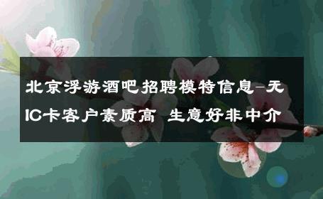 北京浮游酒吧招聘模特信息-无IC卡客户素质高 生意好非中介