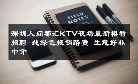 深圳人间都汇KTV夜场最新模特招聘-纯绿色报销路费 生意好非中介