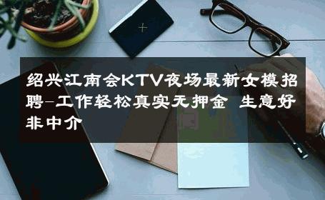 绍兴江南会KTV夜场最新女模招聘-工作轻松真实无押金 生意好非中介