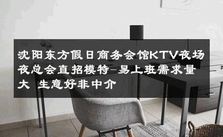 沈阳东方假日商务会馆KTV夜场夜总会直招模特-易上班需求量大 生意好非中介