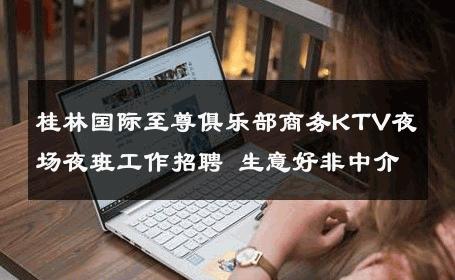 桂林国际至尊俱乐部商务KTV夜场夜班工作招聘 生意好非中介