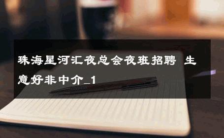 珠海星河汇夜总会夜班招聘 生意好非中介_1