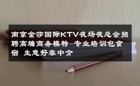 南京金莎国际KTV夜场夜总会招聘高端商务模特-专业培训包食宿 生意好非中介
