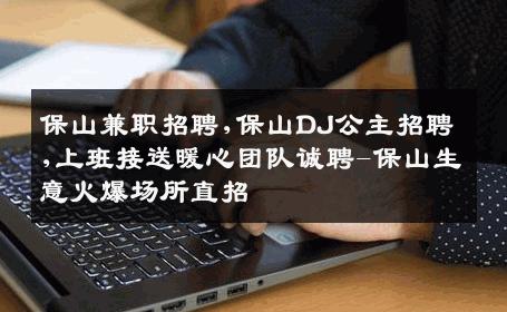 保山兼职招聘,保山DJ公主招聘,上班接送暖心团队诚聘-保山生意火爆场所直招