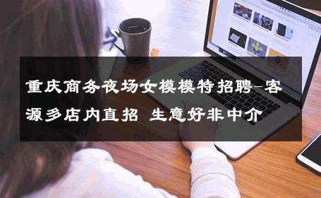 重庆商务夜场女模模特招聘-客源多店内直招 生意好非中介