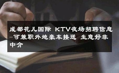 成都花儿国际 KTV夜场招聘信息-可兼职外地豪车接送 生意好非中介