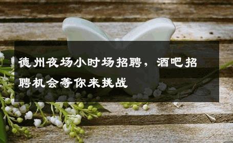 德州夜场小时场招聘，酒吧招聘机会等你来挑战