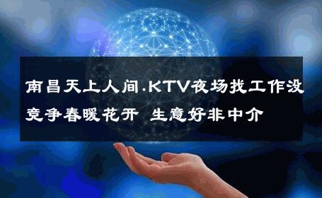 南昌天上人间.KTV夜场找工作没竞争春暖花开 生意好非中介