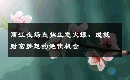 丽江夜场直招生意火爆，成就财富梦想的绝佳机会