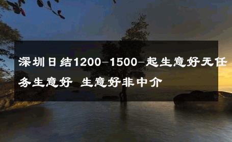 深圳日结1200-1500-起生意好无任务生意好 生意好非中介