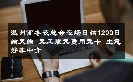 温州商务夜总会夜场日结1200日结天结-无工装无费用无卡 生意好非中介